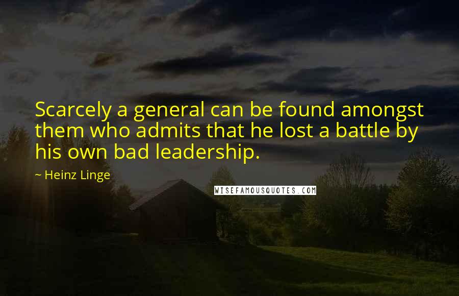 Heinz Linge Quotes: Scarcely a general can be found amongst them who admits that he lost a battle by his own bad leadership.