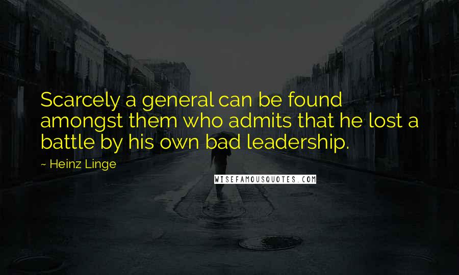 Heinz Linge Quotes: Scarcely a general can be found amongst them who admits that he lost a battle by his own bad leadership.