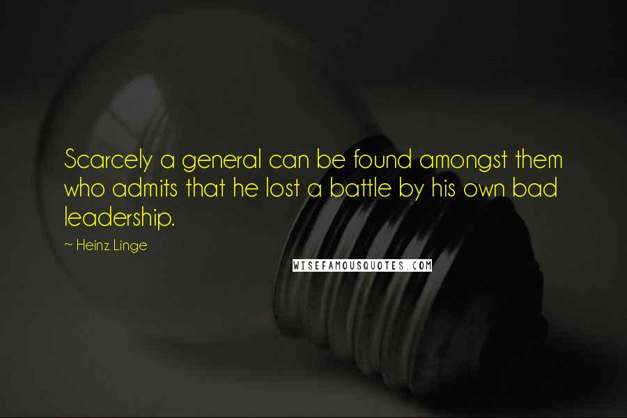 Heinz Linge Quotes: Scarcely a general can be found amongst them who admits that he lost a battle by his own bad leadership.