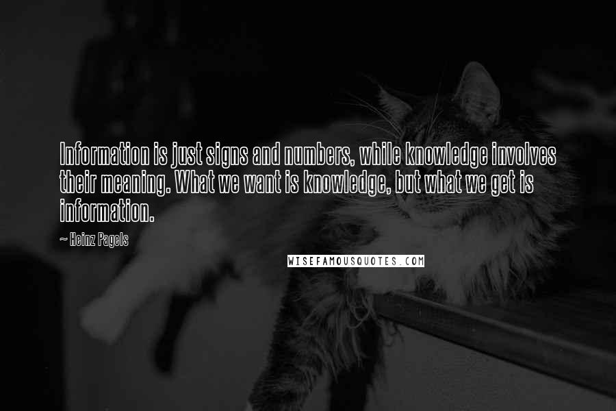 Heinz Pagels Quotes: Information is just signs and numbers, while knowledge involves their meaning. What we want is knowledge, but what we get is information.