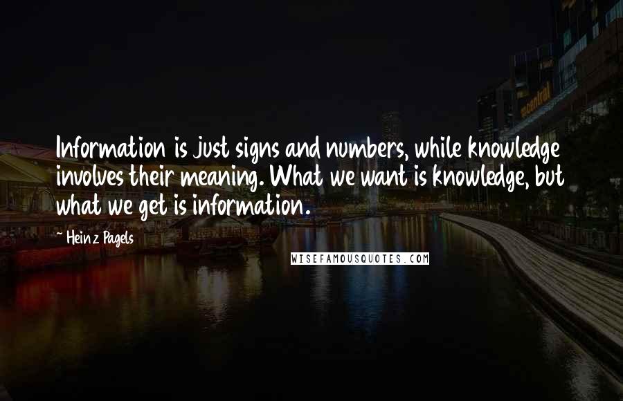 Heinz Pagels Quotes: Information is just signs and numbers, while knowledge involves their meaning. What we want is knowledge, but what we get is information.