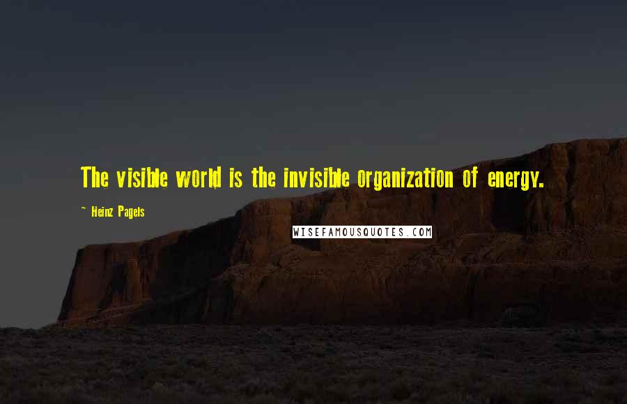 Heinz Pagels Quotes: The visible world is the invisible organization of energy.