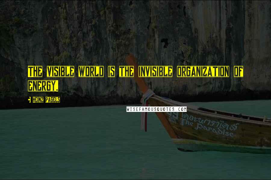 Heinz Pagels Quotes: The visible world is the invisible organization of energy.