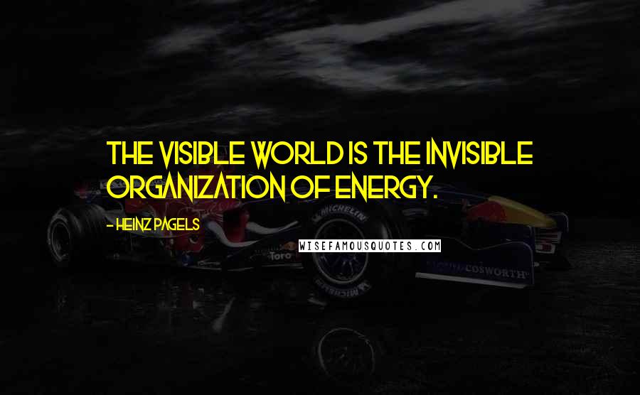 Heinz Pagels Quotes: The visible world is the invisible organization of energy.