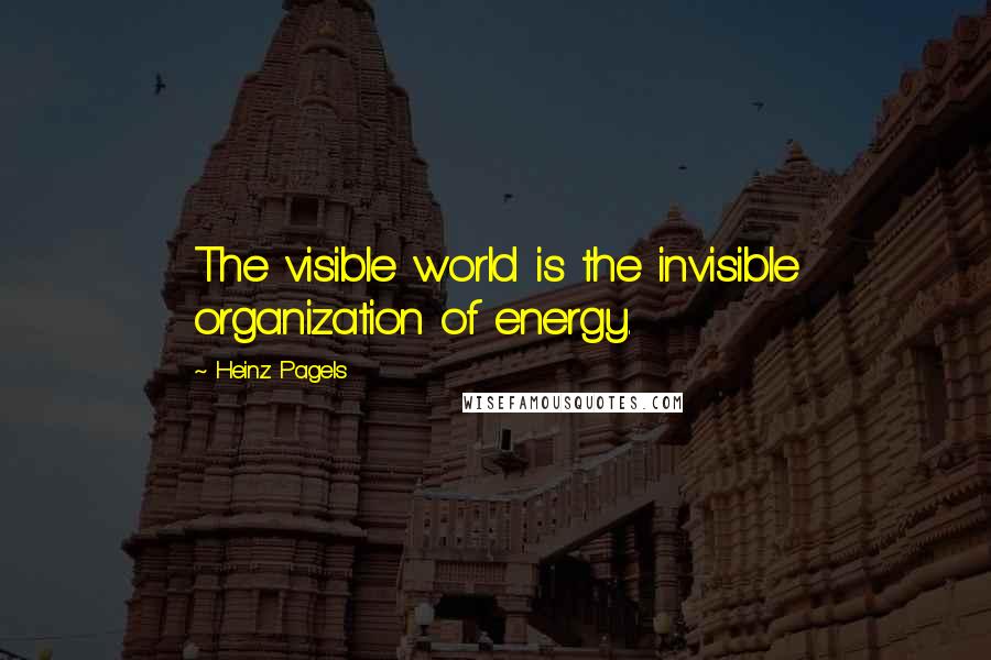 Heinz Pagels Quotes: The visible world is the invisible organization of energy.