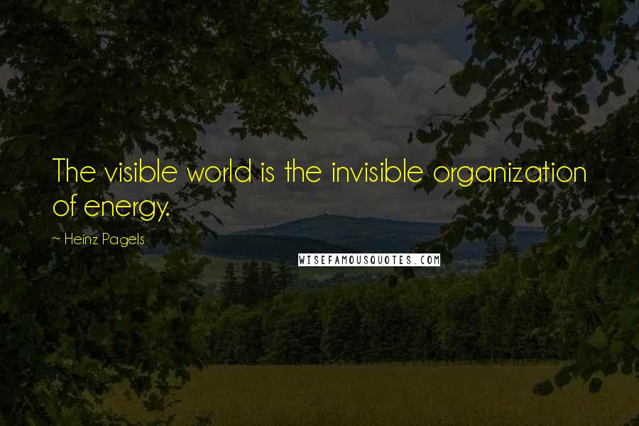 Heinz Pagels Quotes: The visible world is the invisible organization of energy.