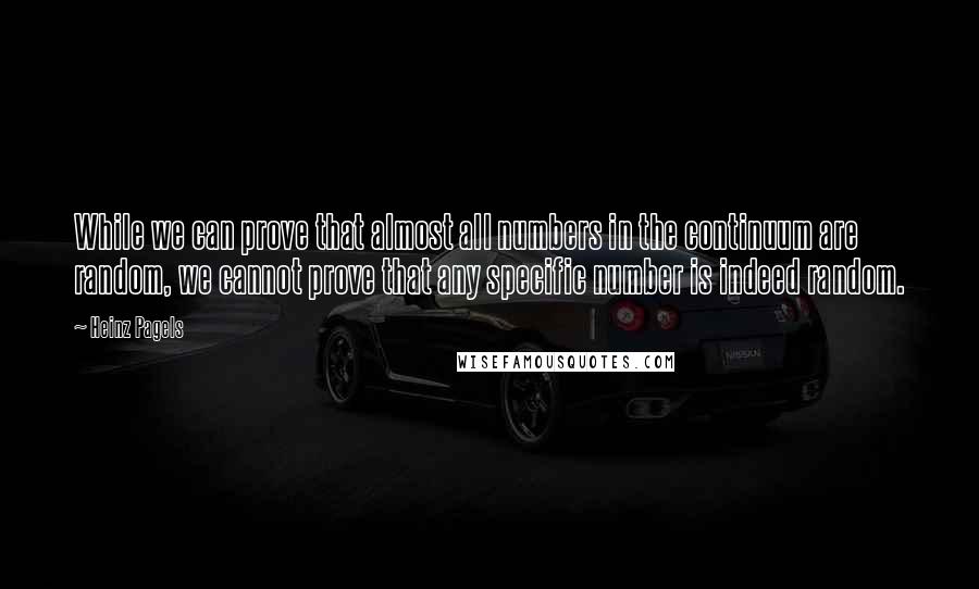 Heinz Pagels Quotes: While we can prove that almost all numbers in the continuum are random, we cannot prove that any specific number is indeed random.