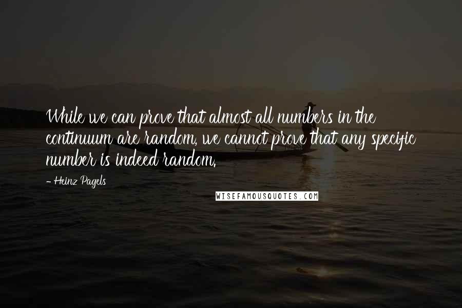 Heinz Pagels Quotes: While we can prove that almost all numbers in the continuum are random, we cannot prove that any specific number is indeed random.