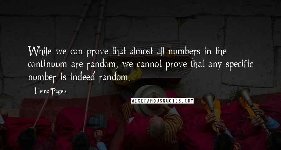Heinz Pagels Quotes: While we can prove that almost all numbers in the continuum are random, we cannot prove that any specific number is indeed random.
