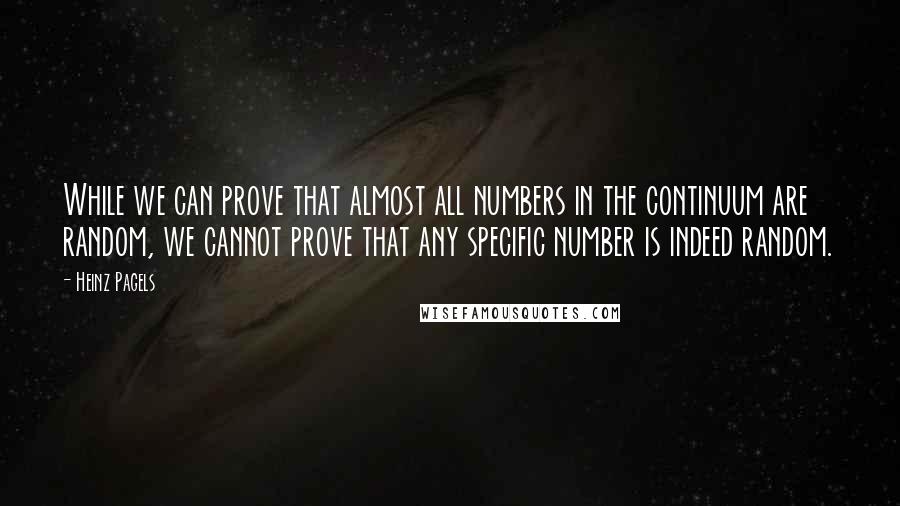 Heinz Pagels Quotes: While we can prove that almost all numbers in the continuum are random, we cannot prove that any specific number is indeed random.
