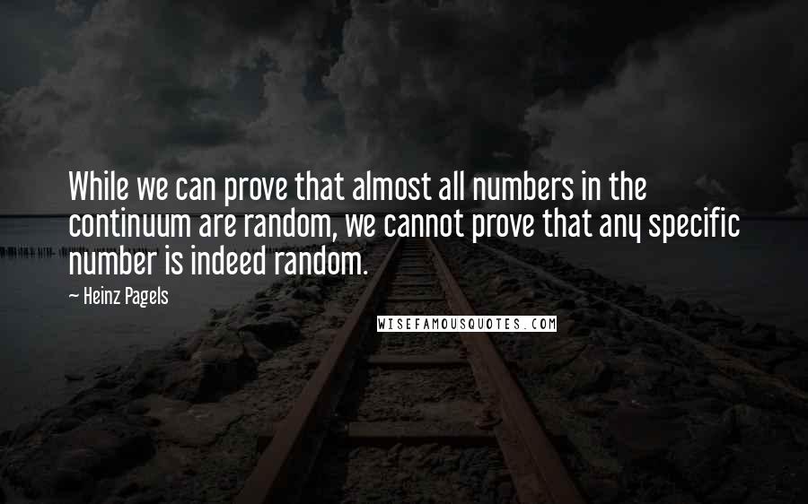 Heinz Pagels Quotes: While we can prove that almost all numbers in the continuum are random, we cannot prove that any specific number is indeed random.
