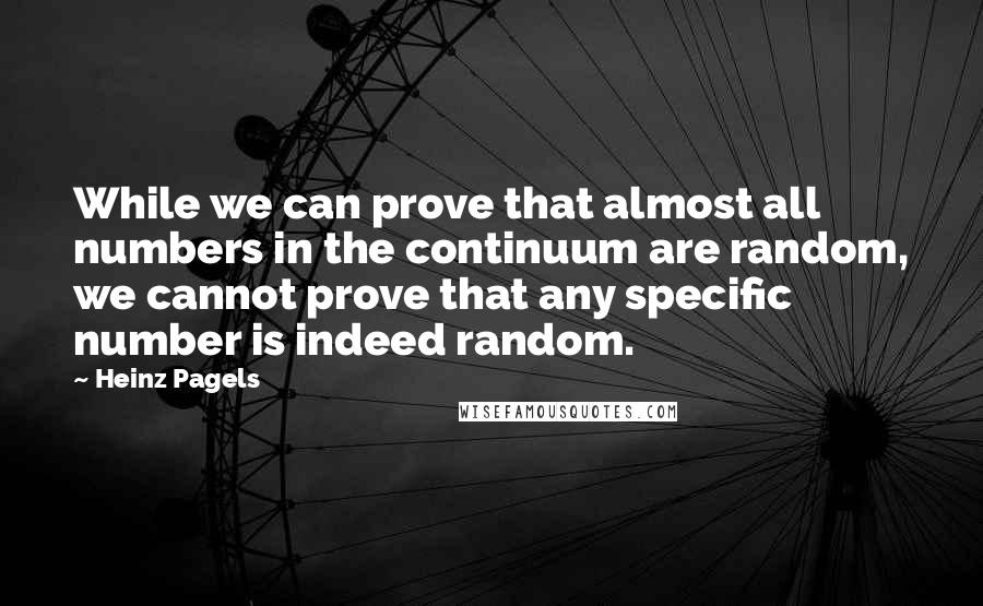 Heinz Pagels Quotes: While we can prove that almost all numbers in the continuum are random, we cannot prove that any specific number is indeed random.