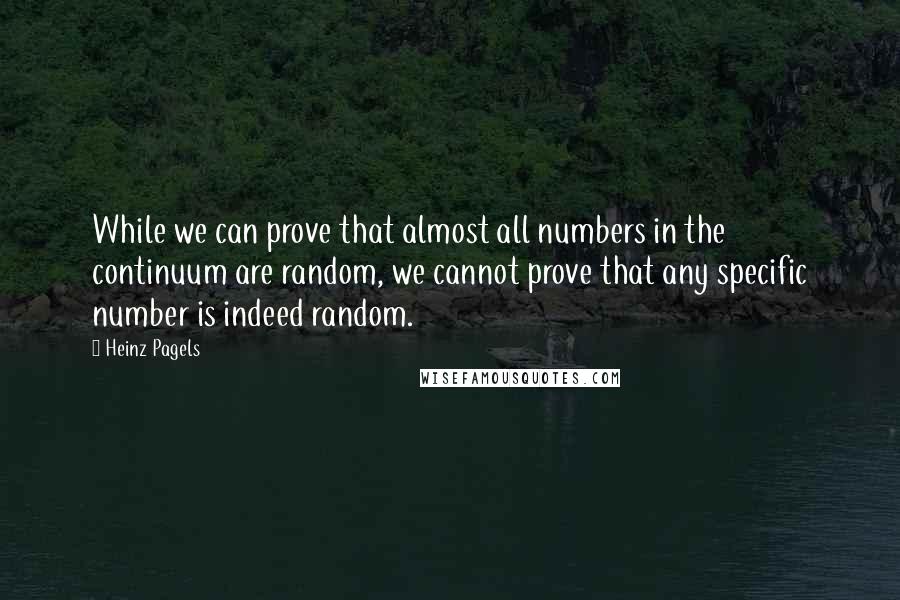 Heinz Pagels Quotes: While we can prove that almost all numbers in the continuum are random, we cannot prove that any specific number is indeed random.
