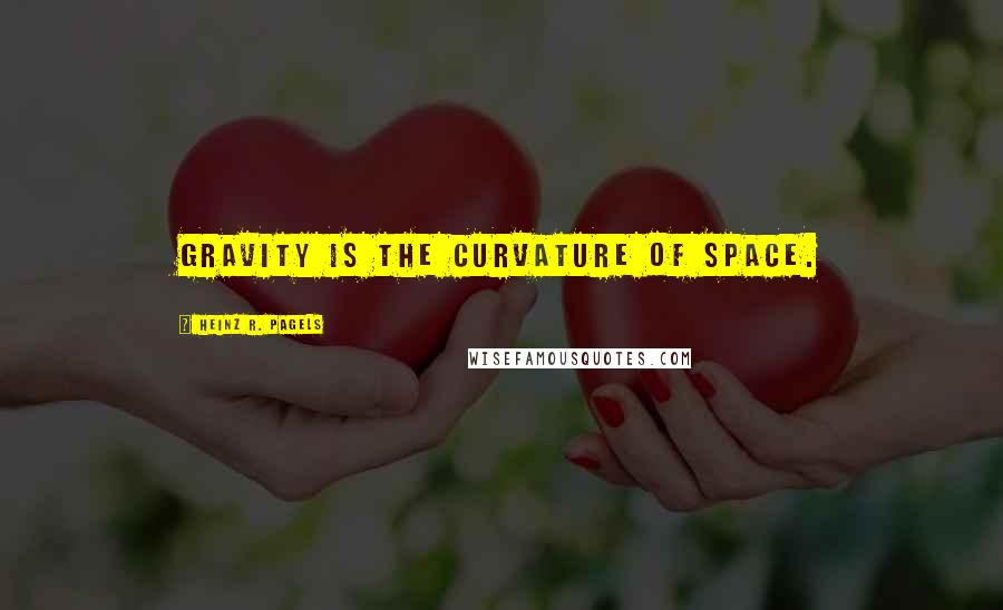 Heinz R. Pagels Quotes: Gravity is the curvature of space.