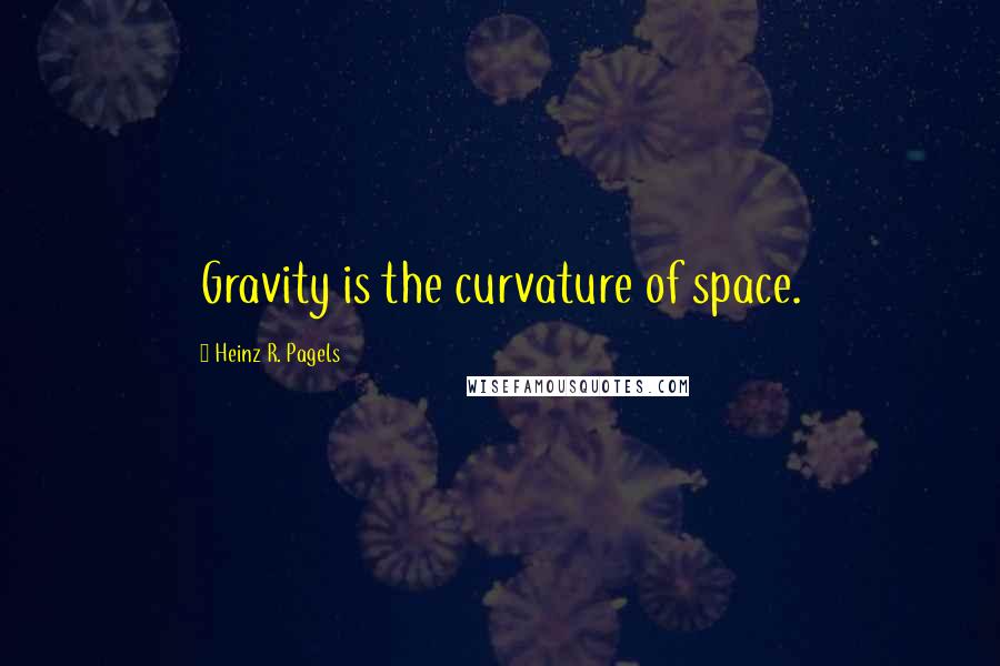 Heinz R. Pagels Quotes: Gravity is the curvature of space.