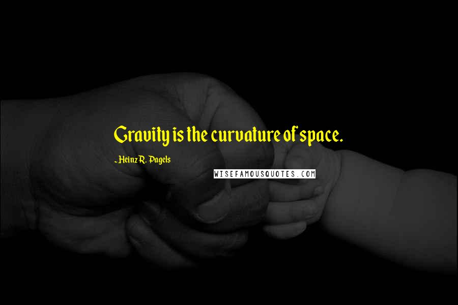 Heinz R. Pagels Quotes: Gravity is the curvature of space.