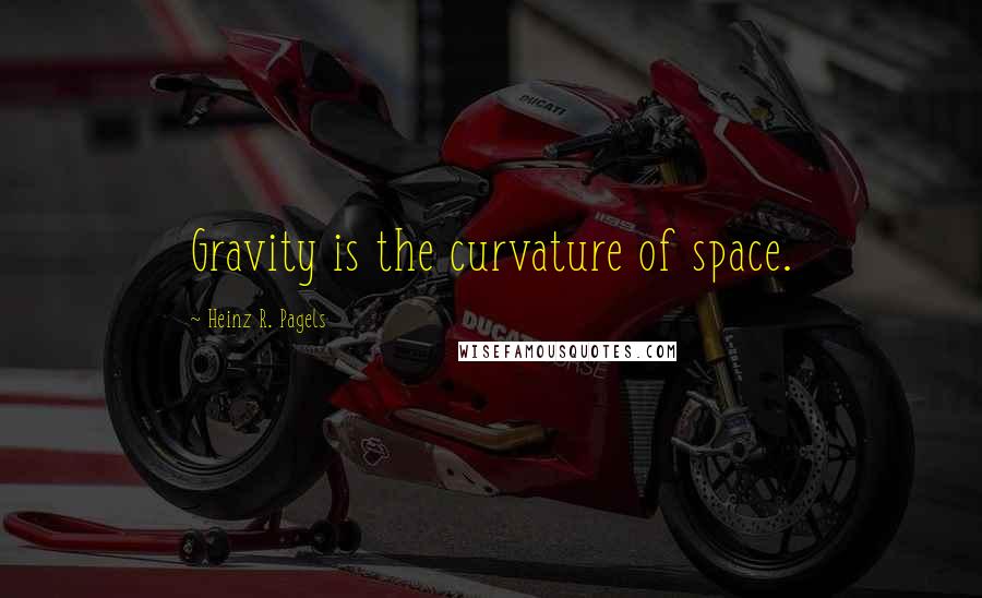 Heinz R. Pagels Quotes: Gravity is the curvature of space.