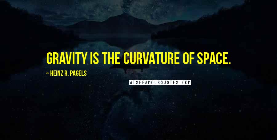 Heinz R. Pagels Quotes: Gravity is the curvature of space.