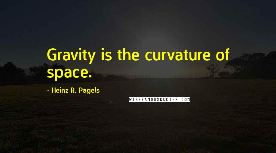 Heinz R. Pagels Quotes: Gravity is the curvature of space.