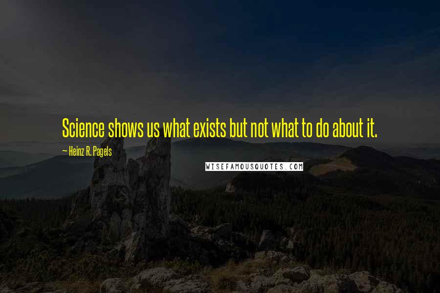 Heinz R. Pagels Quotes: Science shows us what exists but not what to do about it.