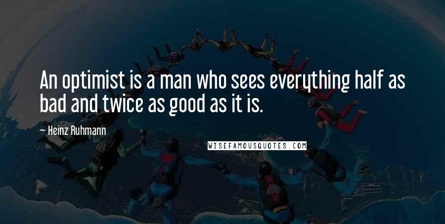 Heinz Ruhmann Quotes: An optimist is a man who sees everything half as bad and twice as good as it is.