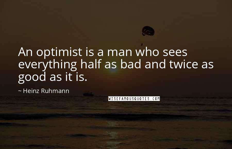 Heinz Ruhmann Quotes: An optimist is a man who sees everything half as bad and twice as good as it is.