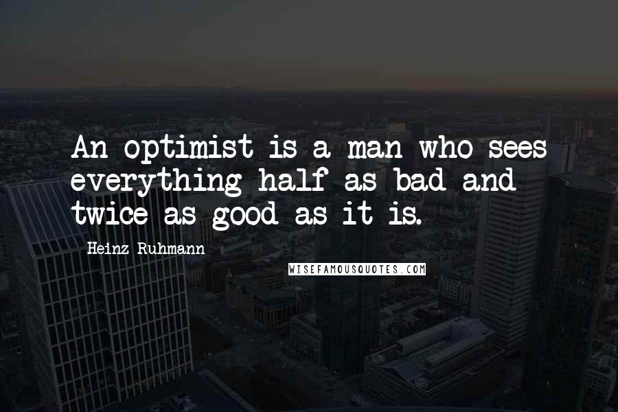 Heinz Ruhmann Quotes: An optimist is a man who sees everything half as bad and twice as good as it is.
