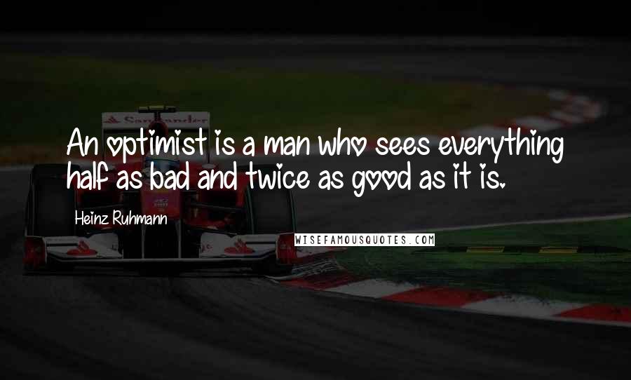 Heinz Ruhmann Quotes: An optimist is a man who sees everything half as bad and twice as good as it is.