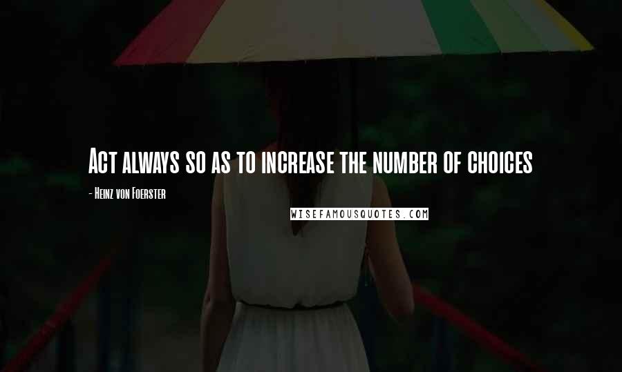 Heinz Von Foerster Quotes: Act always so as to increase the number of choices