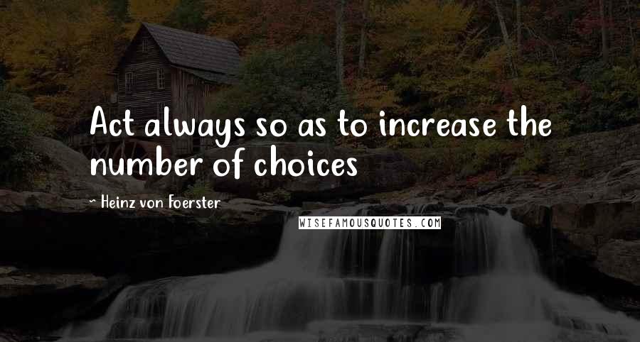 Heinz Von Foerster Quotes: Act always so as to increase the number of choices