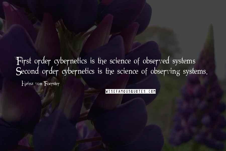 Heinz Von Foerster Quotes: First-order cybernetics is the science of observed systems; Second-order cybernetics is the science of observing systems.