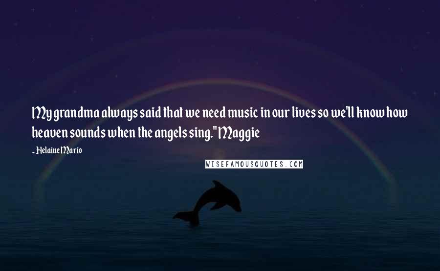 Helaine Mario Quotes: My grandma always said that we need music in our lives so we'll know how heaven sounds when the angels sing." Maggie