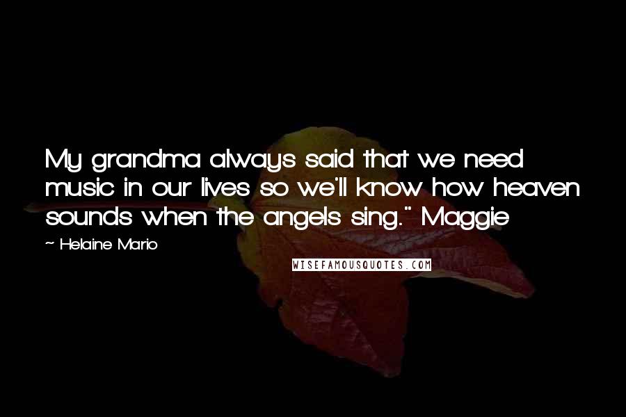 Helaine Mario Quotes: My grandma always said that we need music in our lives so we'll know how heaven sounds when the angels sing." Maggie