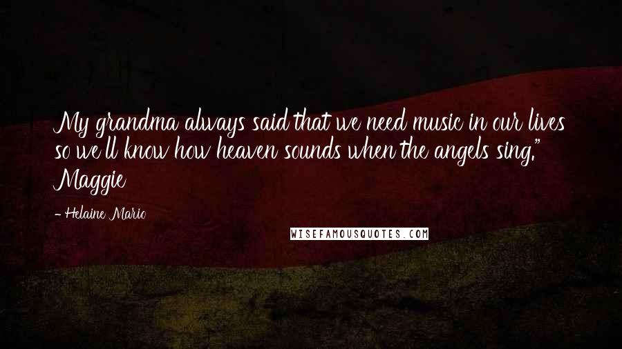 Helaine Mario Quotes: My grandma always said that we need music in our lives so we'll know how heaven sounds when the angels sing." Maggie