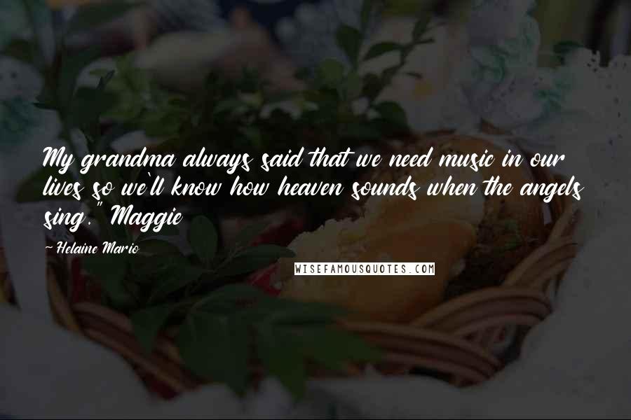 Helaine Mario Quotes: My grandma always said that we need music in our lives so we'll know how heaven sounds when the angels sing." Maggie
