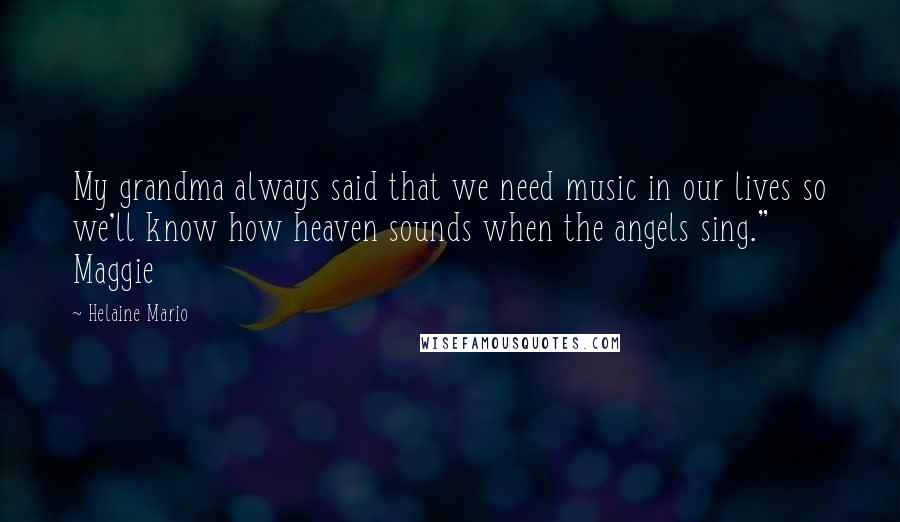 Helaine Mario Quotes: My grandma always said that we need music in our lives so we'll know how heaven sounds when the angels sing." Maggie