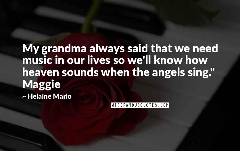 Helaine Mario Quotes: My grandma always said that we need music in our lives so we'll know how heaven sounds when the angels sing." Maggie