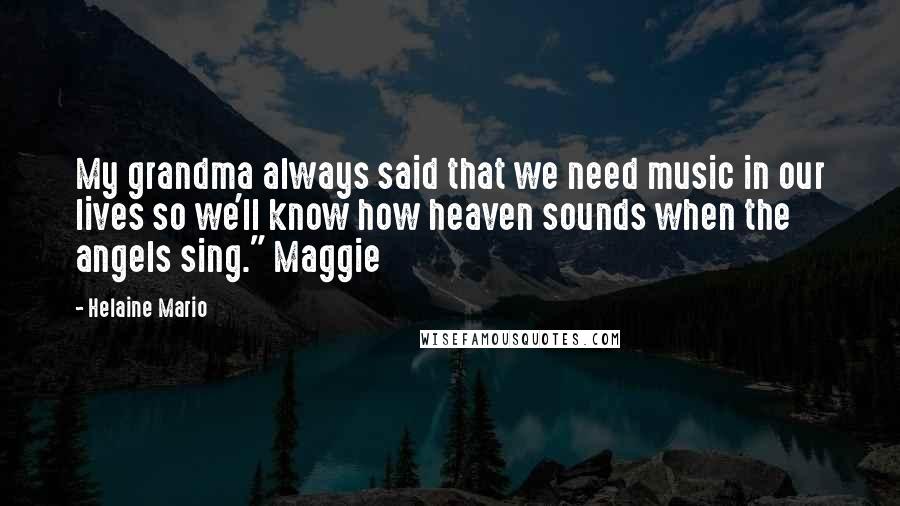 Helaine Mario Quotes: My grandma always said that we need music in our lives so we'll know how heaven sounds when the angels sing." Maggie