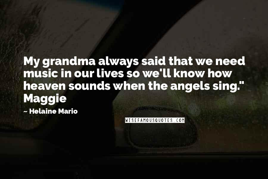 Helaine Mario Quotes: My grandma always said that we need music in our lives so we'll know how heaven sounds when the angels sing." Maggie