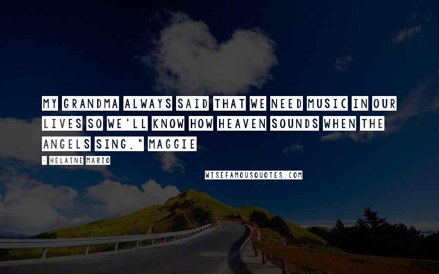 Helaine Mario Quotes: My grandma always said that we need music in our lives so we'll know how heaven sounds when the angels sing." Maggie