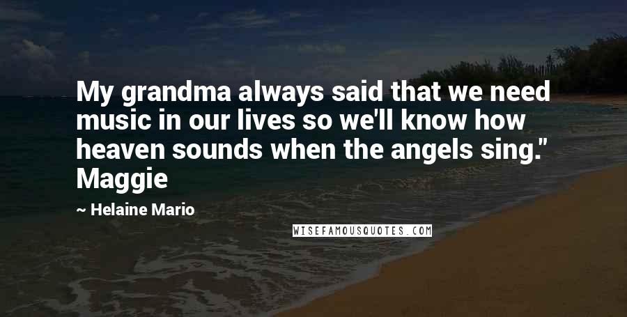 Helaine Mario Quotes: My grandma always said that we need music in our lives so we'll know how heaven sounds when the angels sing." Maggie