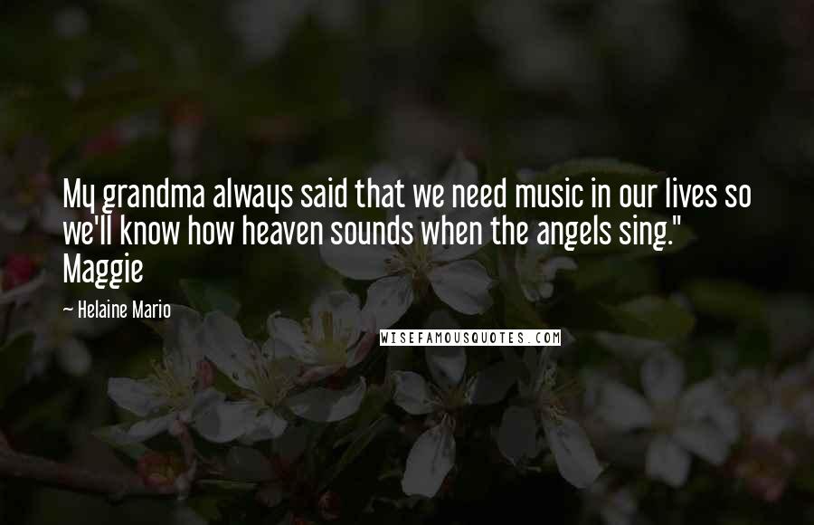 Helaine Mario Quotes: My grandma always said that we need music in our lives so we'll know how heaven sounds when the angels sing." Maggie