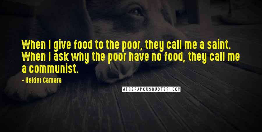 Helder Camara Quotes: When I give food to the poor, they call me a saint. When I ask why the poor have no food, they call me a communist.