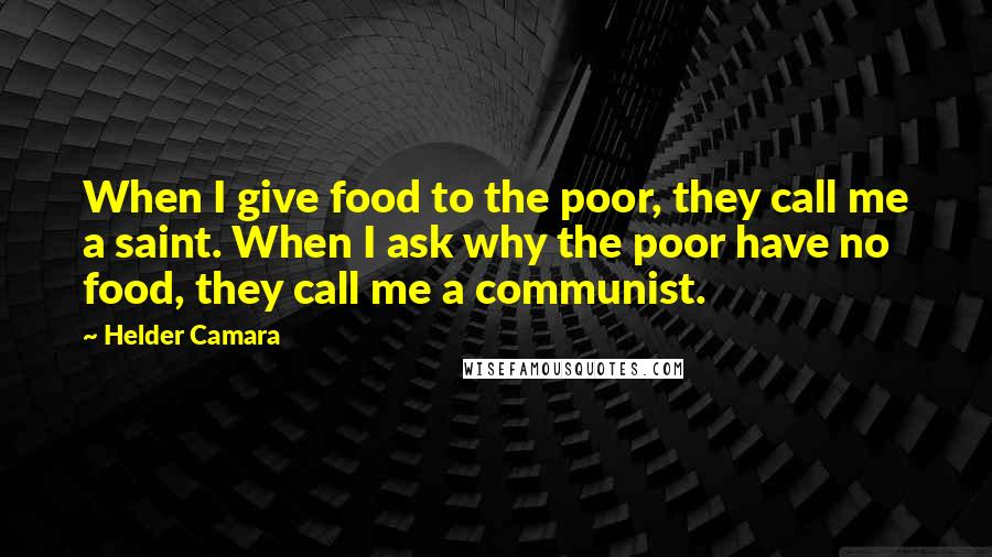 Helder Camara Quotes: When I give food to the poor, they call me a saint. When I ask why the poor have no food, they call me a communist.