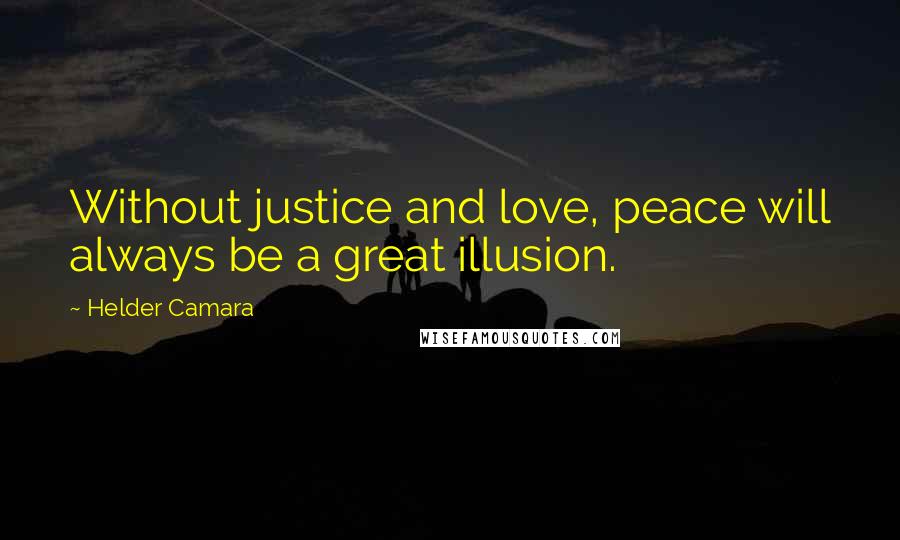 Helder Camara Quotes: Without justice and love, peace will always be a great illusion.