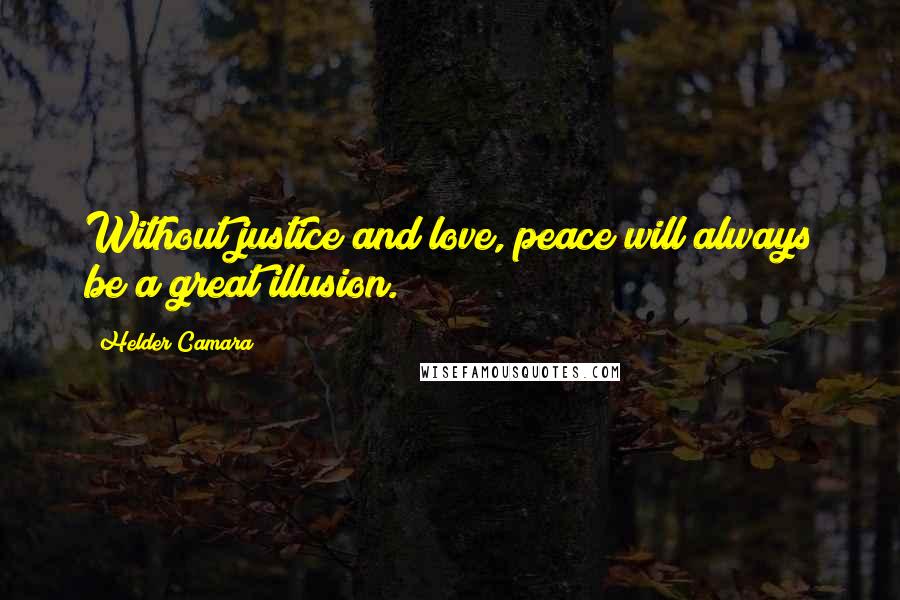 Helder Camara Quotes: Without justice and love, peace will always be a great illusion.