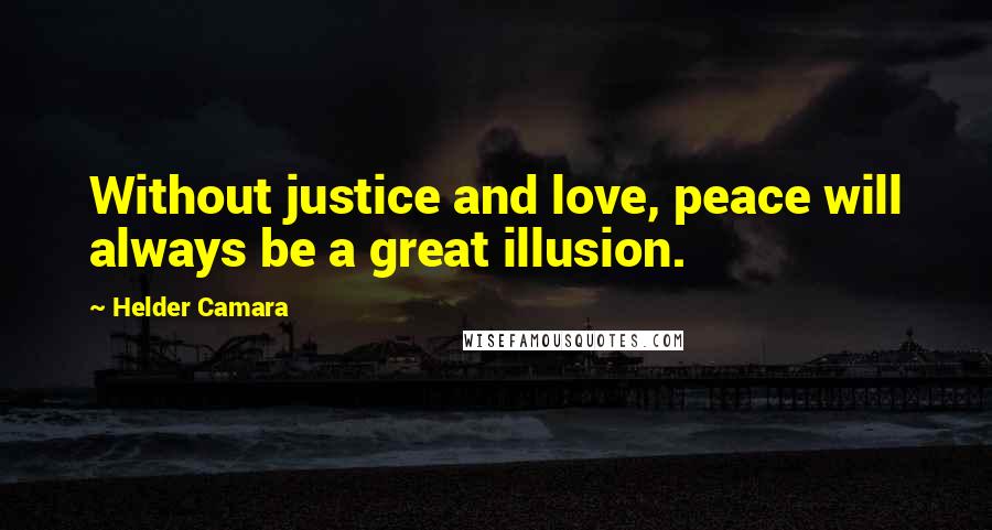 Helder Camara Quotes: Without justice and love, peace will always be a great illusion.