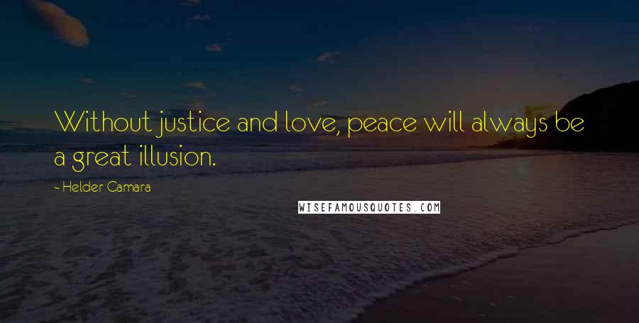 Helder Camara Quotes: Without justice and love, peace will always be a great illusion.