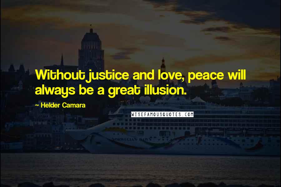 Helder Camara Quotes: Without justice and love, peace will always be a great illusion.