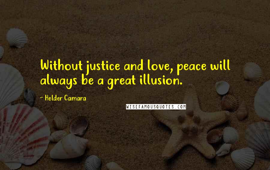 Helder Camara Quotes: Without justice and love, peace will always be a great illusion.